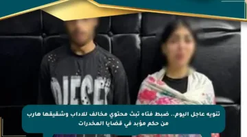 تنويه عاجل اليوم.. ضبط فتاة تبث محتوى مخالف للآداب وشقيقها هارب من حكم مؤبد في قضايا المخدرات